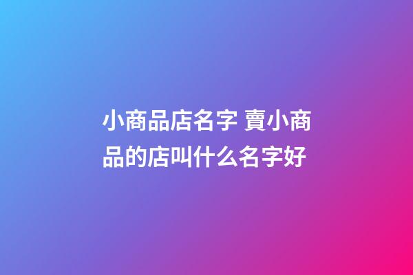小商品店名字 賣小商品的店叫什么名字好-第1張-店鋪起名-玄機派